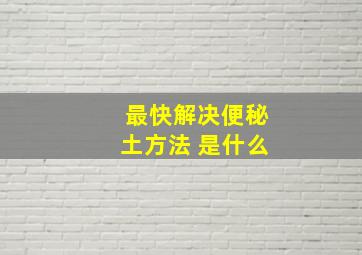 最快解决便秘土方法 是什么